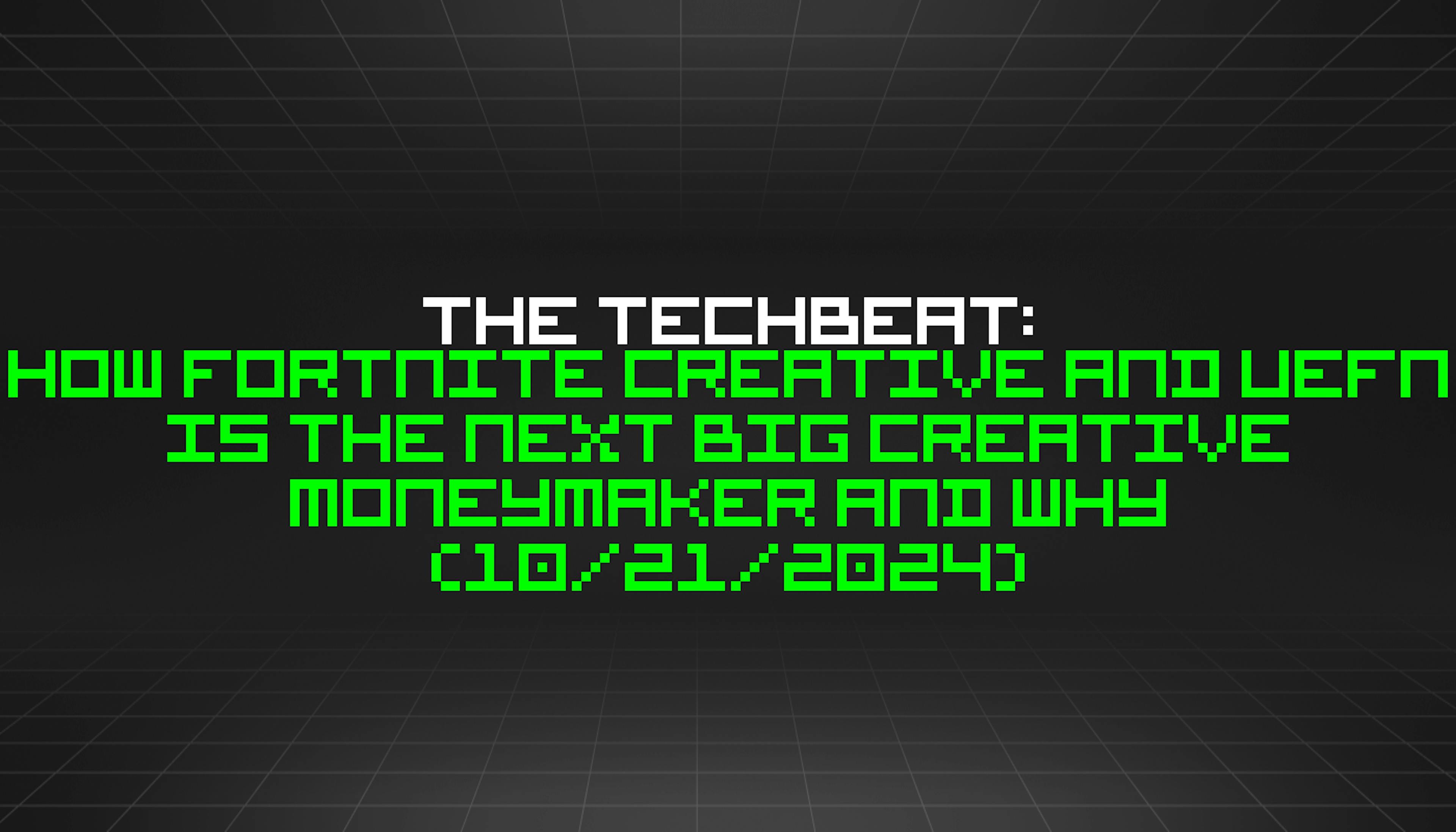 featured image - The TechBeat: How Fortnite Creative and UEFN Is The Next Big Creative Moneymaker and Why (10/21/2024)