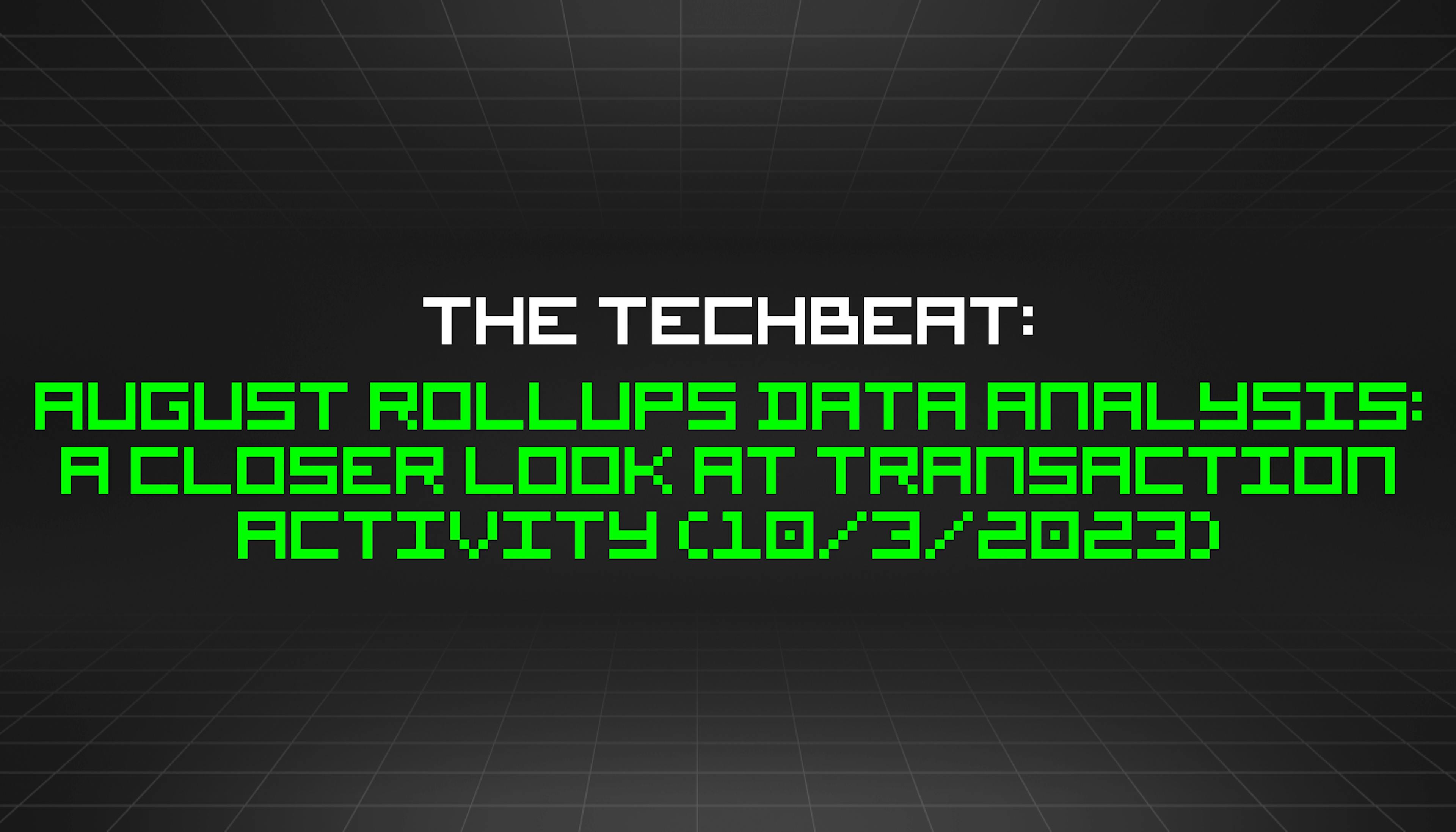 featured image - The TechBeat: August Rollups Data Analysis: A Closer Look at Transaction Activity (10/3/2023)