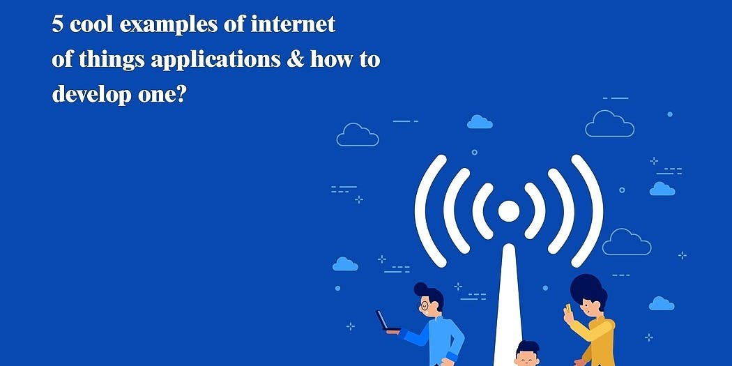 featured image - 5 COOL EXAMPLES OF INTERNET OF THINGS APPLICATIONS AND HOW TO DEVELOP ONE?