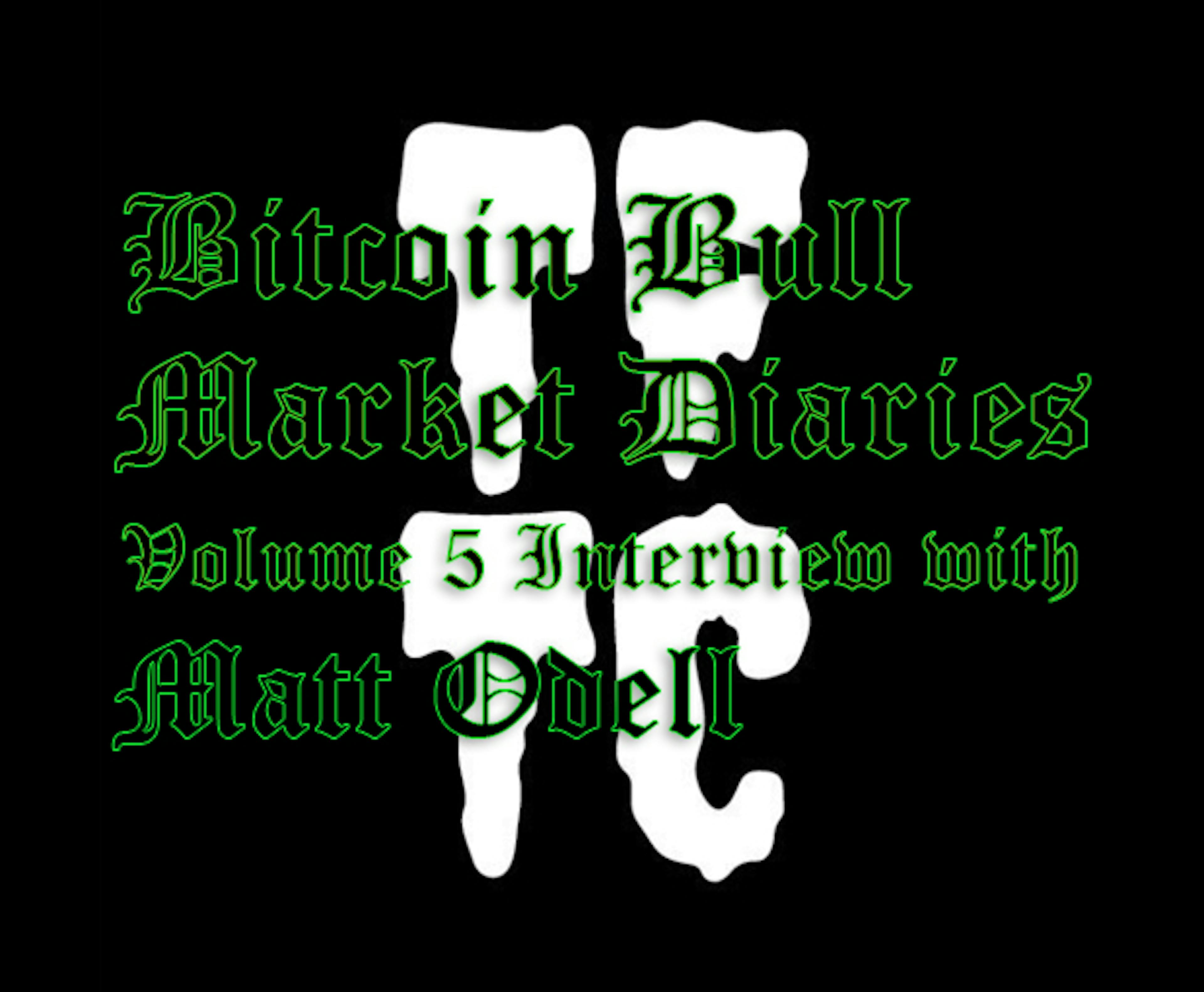 Bitcoin Bull Market Diaries Volume 5 Interview with Matt Odell