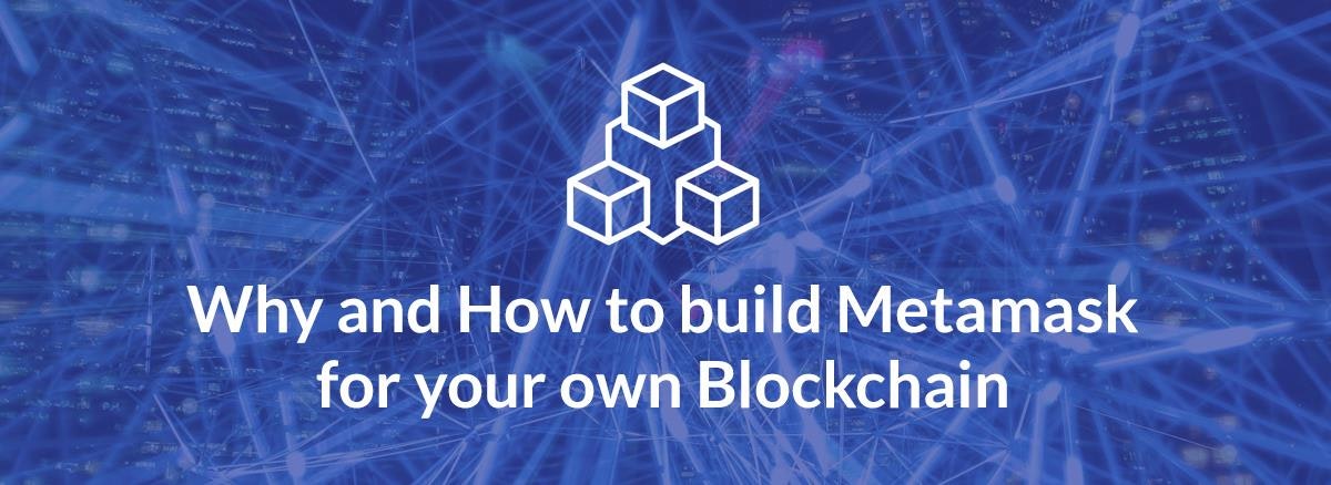 featured image - Why and How to build Metamask for your own Blockchain