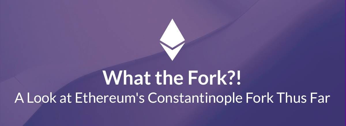 featured image - What the Fork?! A Look At Ethereum’s Constantinople Fork thus far