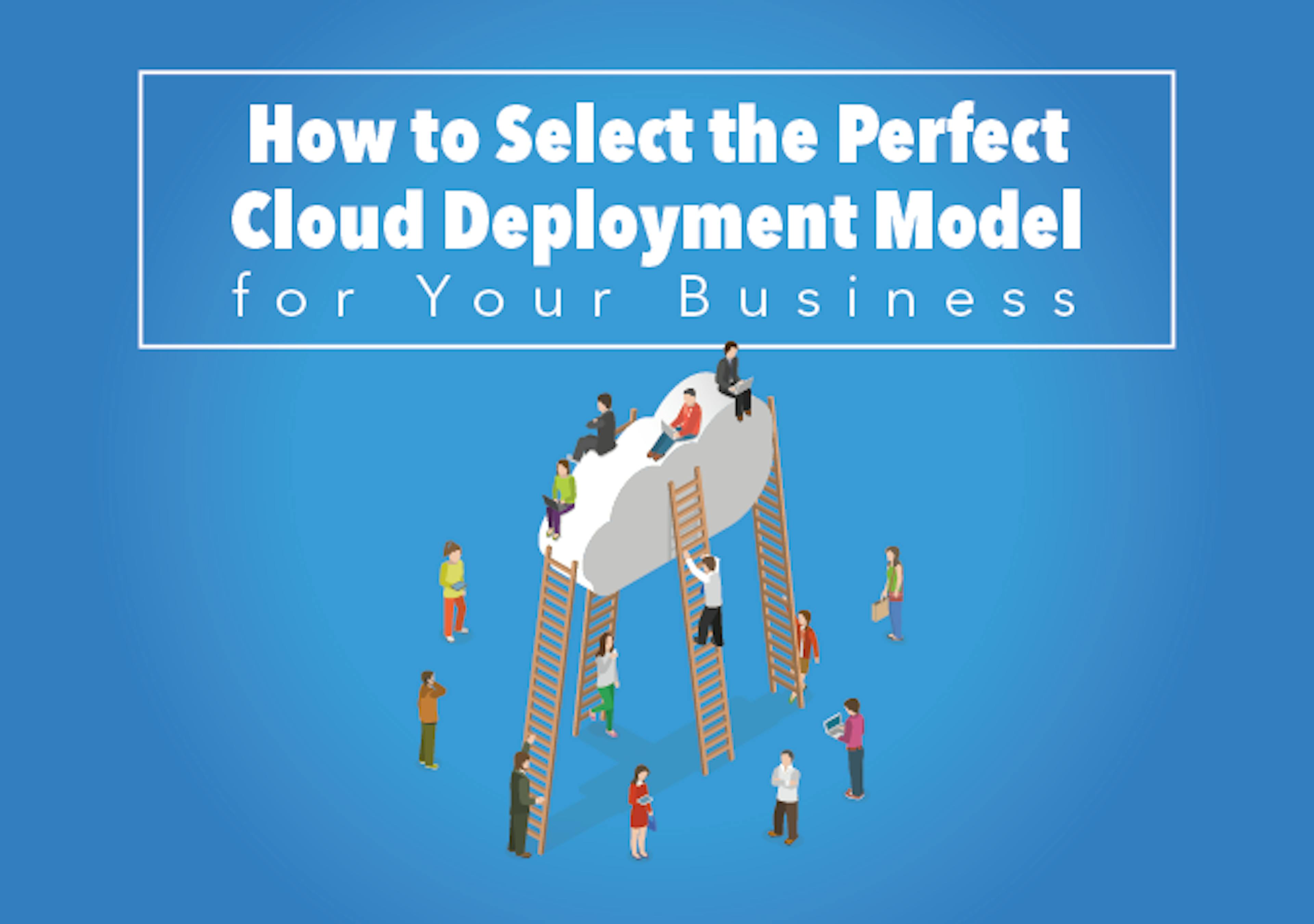 How to Select the Perfect Cloud Deployment Model for Your Business