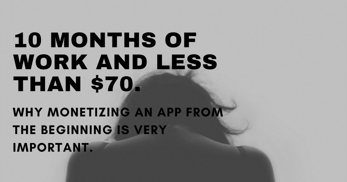 featured image - 10 Months Of Work And Less Than $70. Why Monetizing An App From The Beginning Is Very Important.