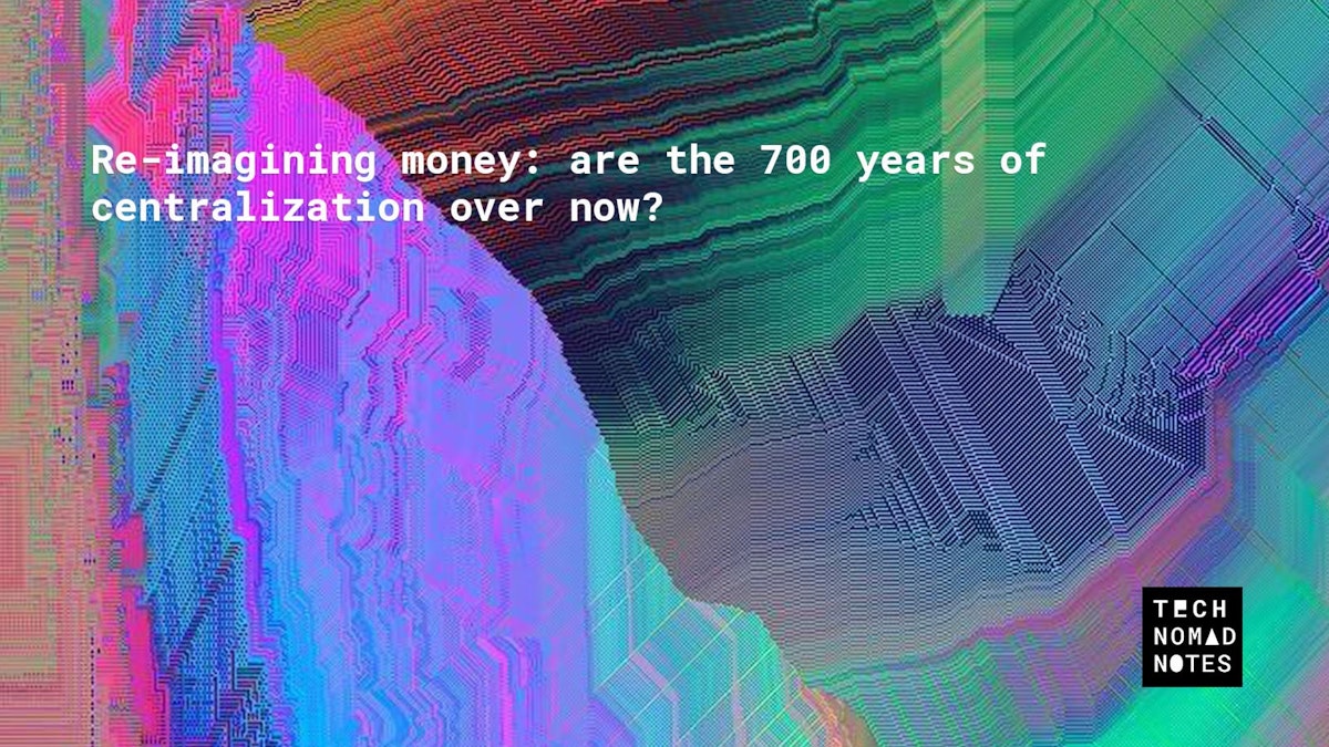 featured image - Re-imagining money: are the 700 years of centralization over now?
