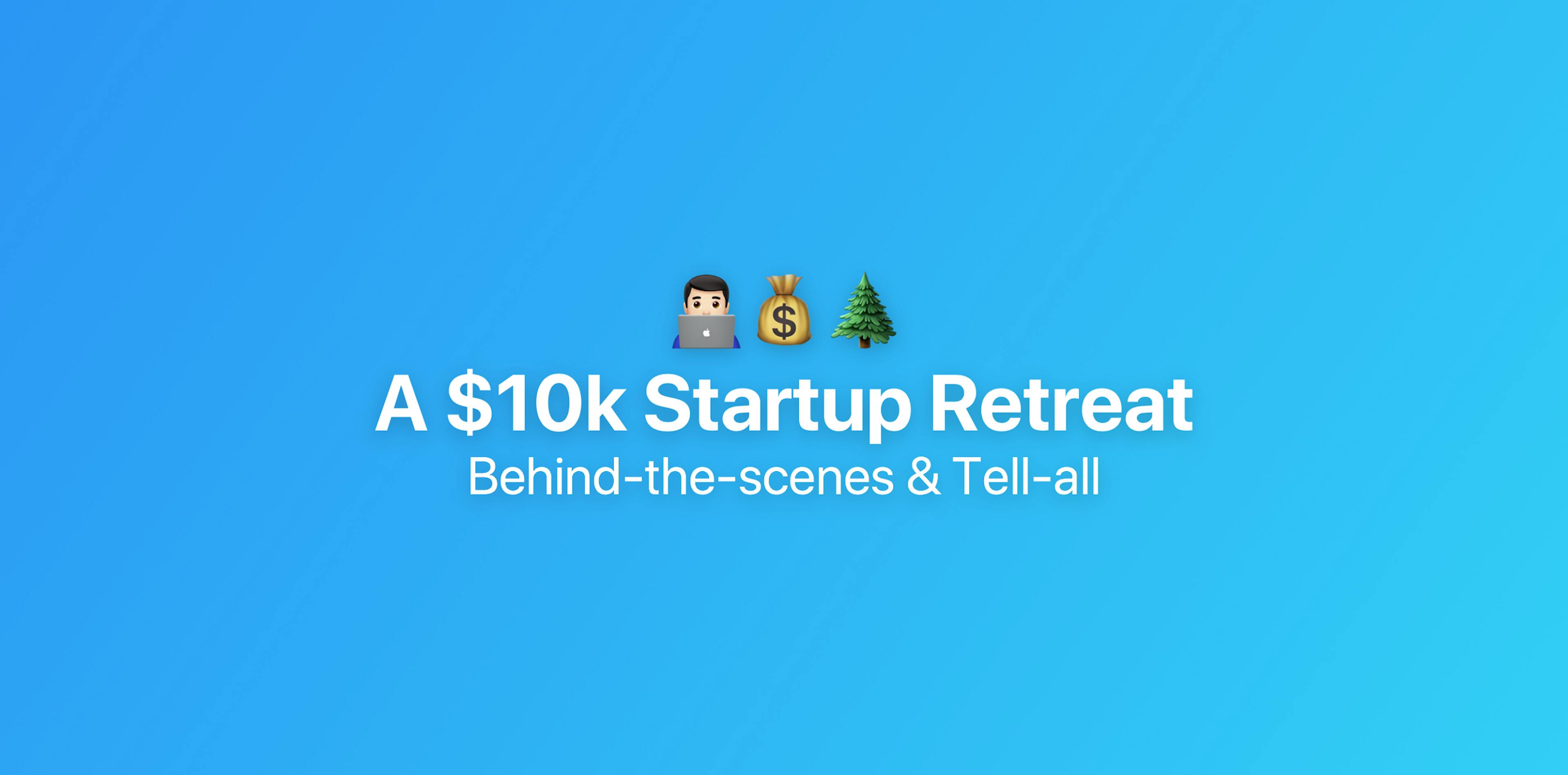 featured image - Why (and how) our startup spends $10K on our annual retreat