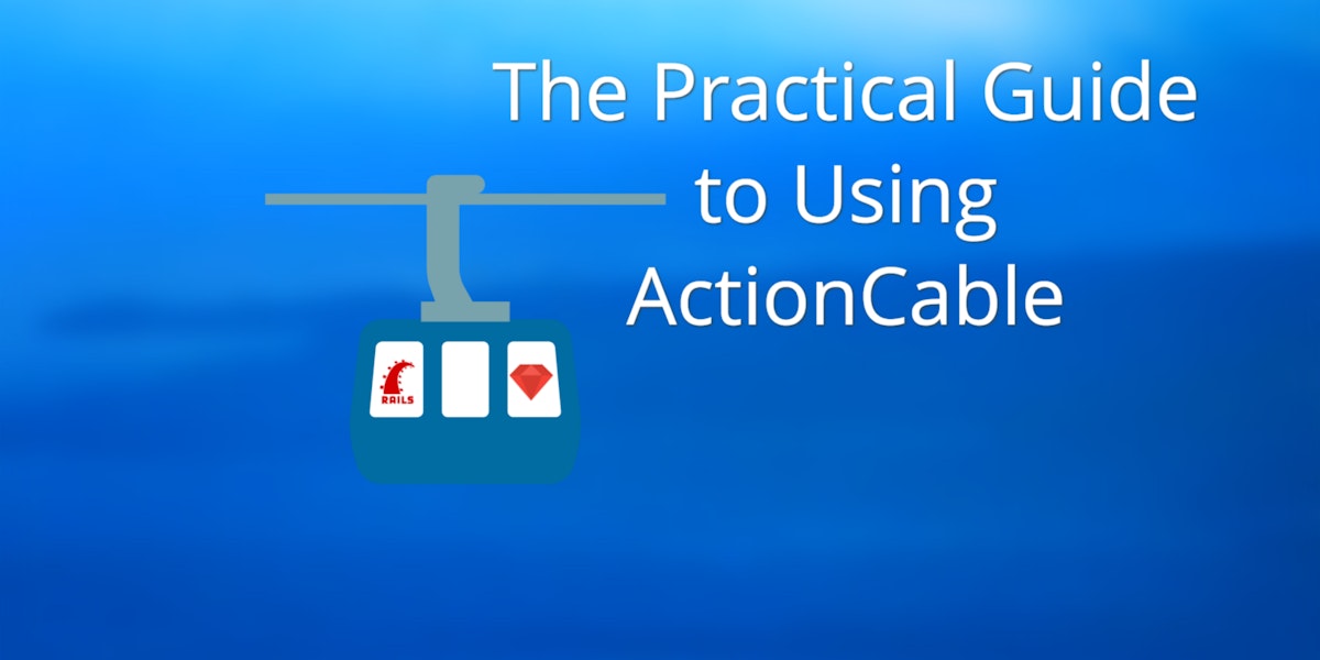 featured image - The Practical Guide to Using ActionCable
