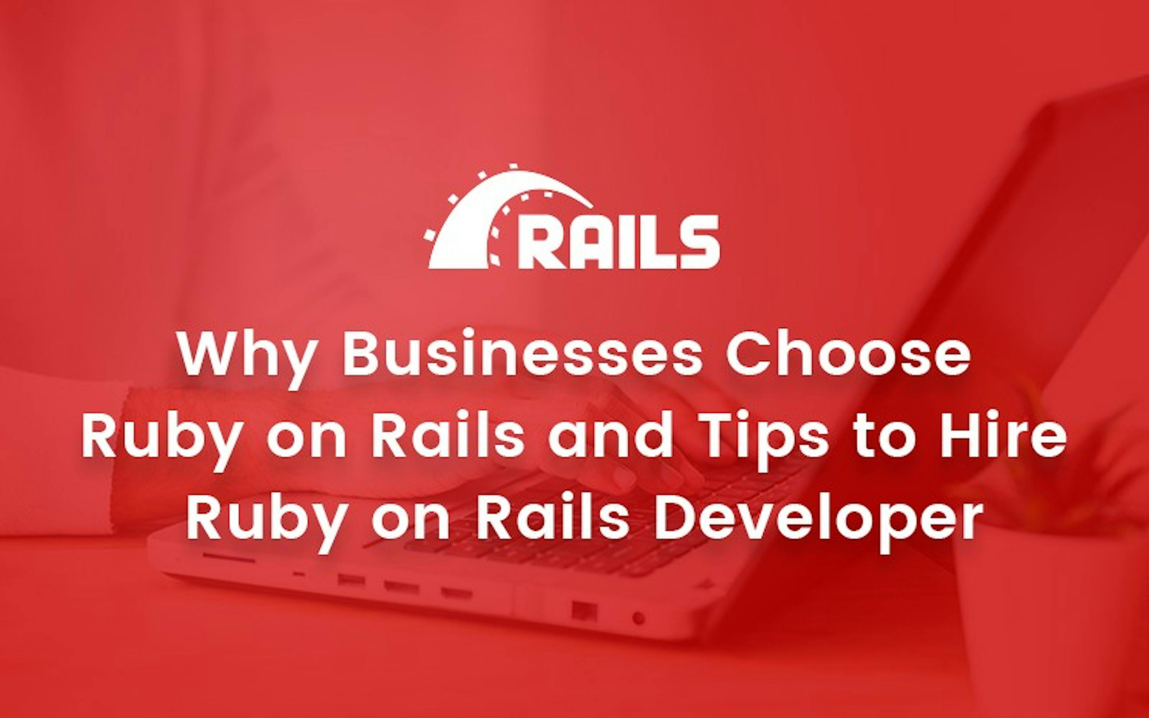 Why Businesses Choose Ruby on Rails and Tips to Hire Ruby on Rails Developer