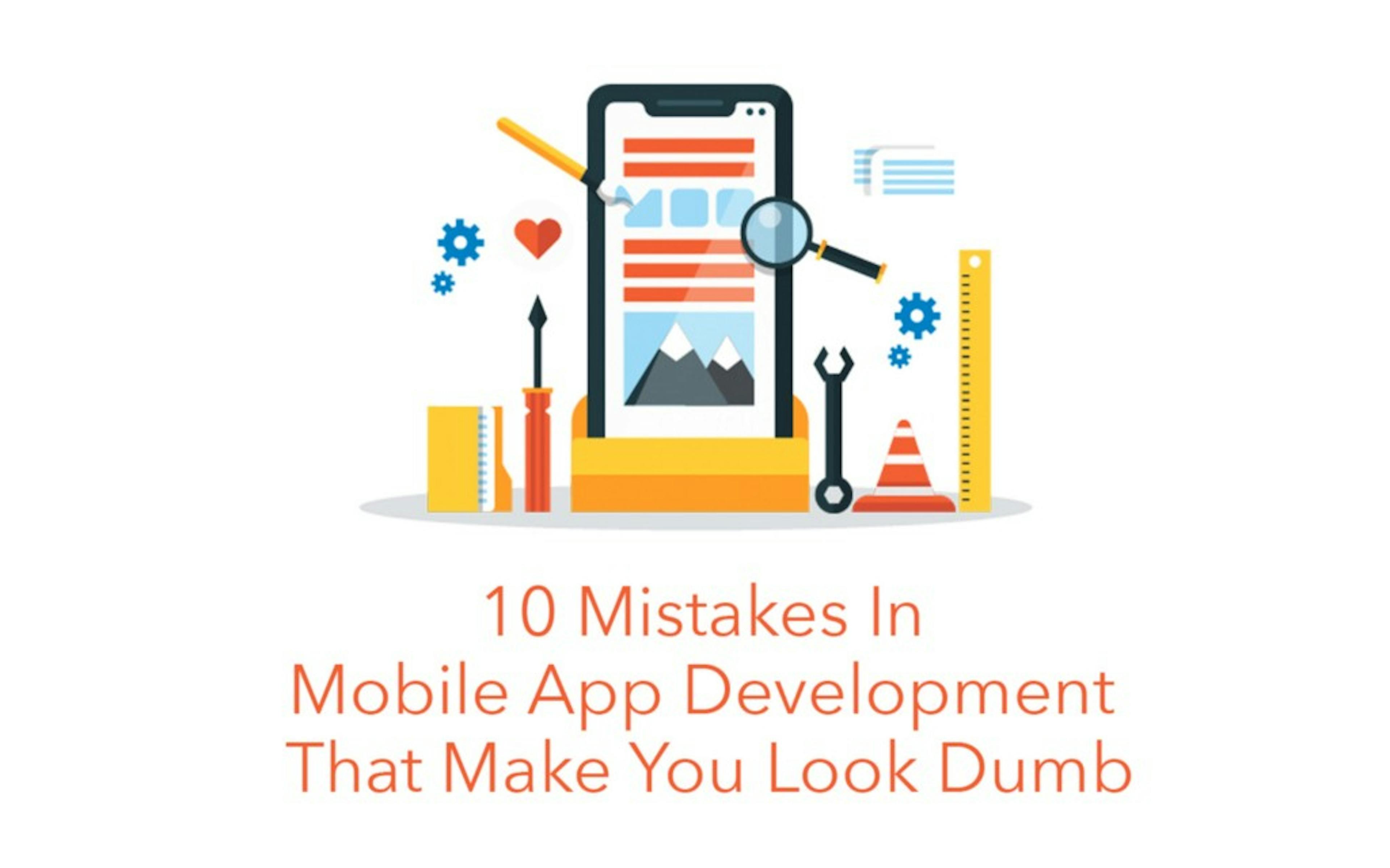 10 Mistakes In Mobile App Development That Make You Look Dumb