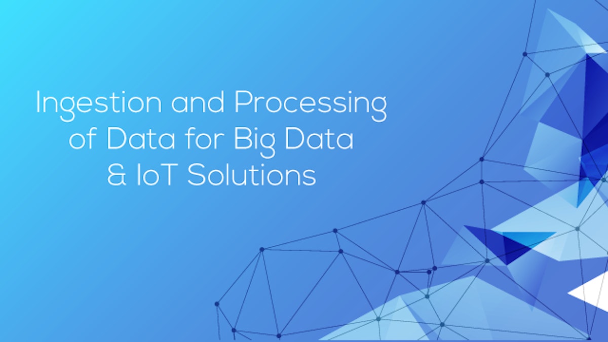 featured image - Ingestion and Processing of Data For Big Data and IoT Solutions