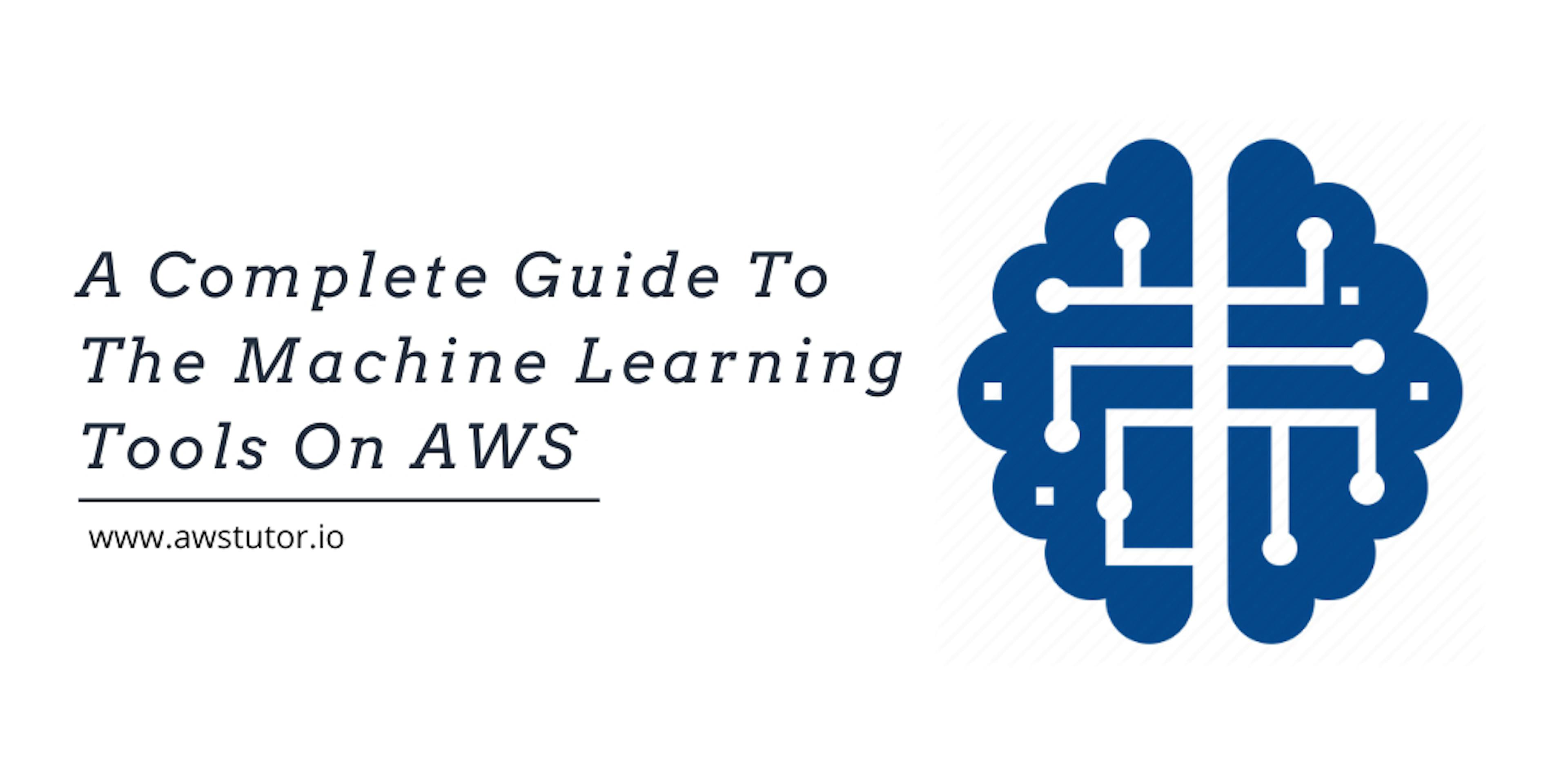 A Complete Guide To The Machine Learning Tools On AWS