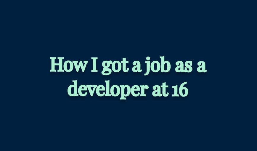 featured image - I Got a Job as a Developer at 16, and You Can Too