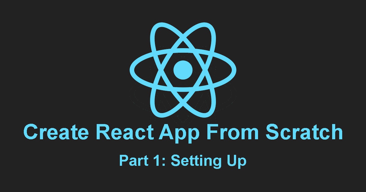 featured image - How To Create React Apps From Scratch: [Part 1 - Setting Up]