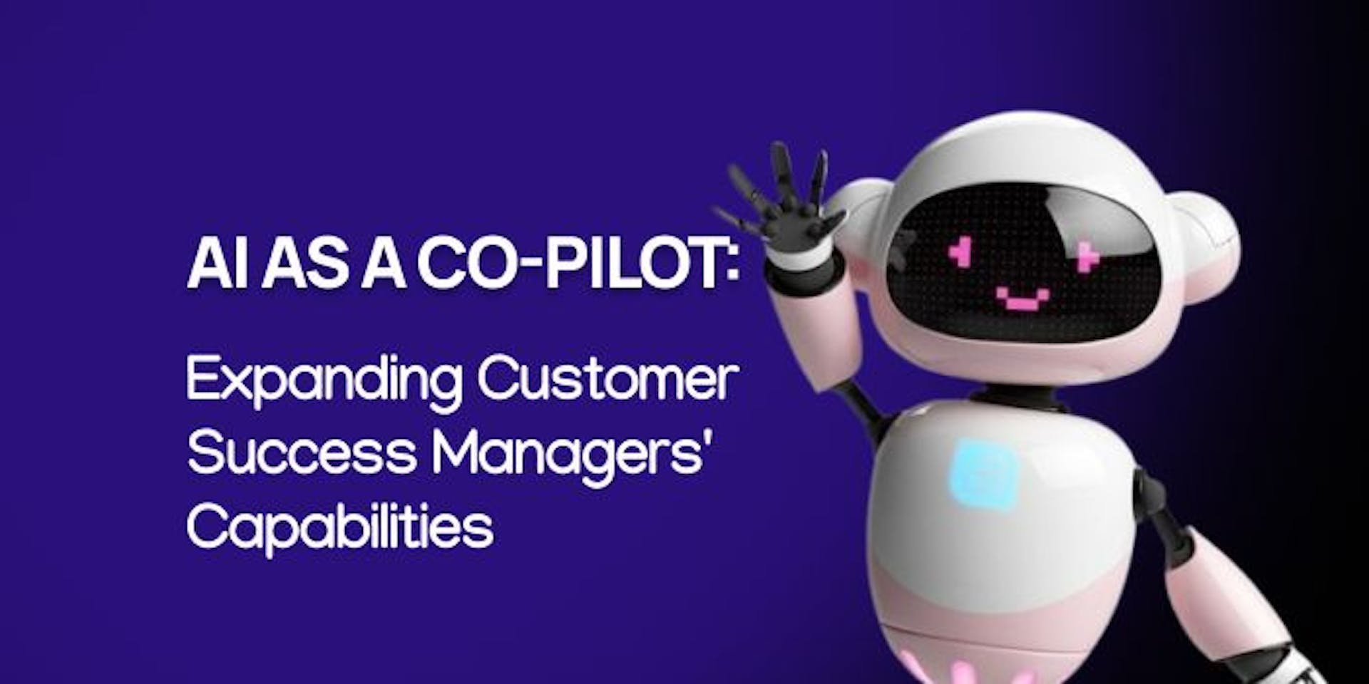 AI as a Co-Pilot: Expanding Customer Success Managers’ Capabilities