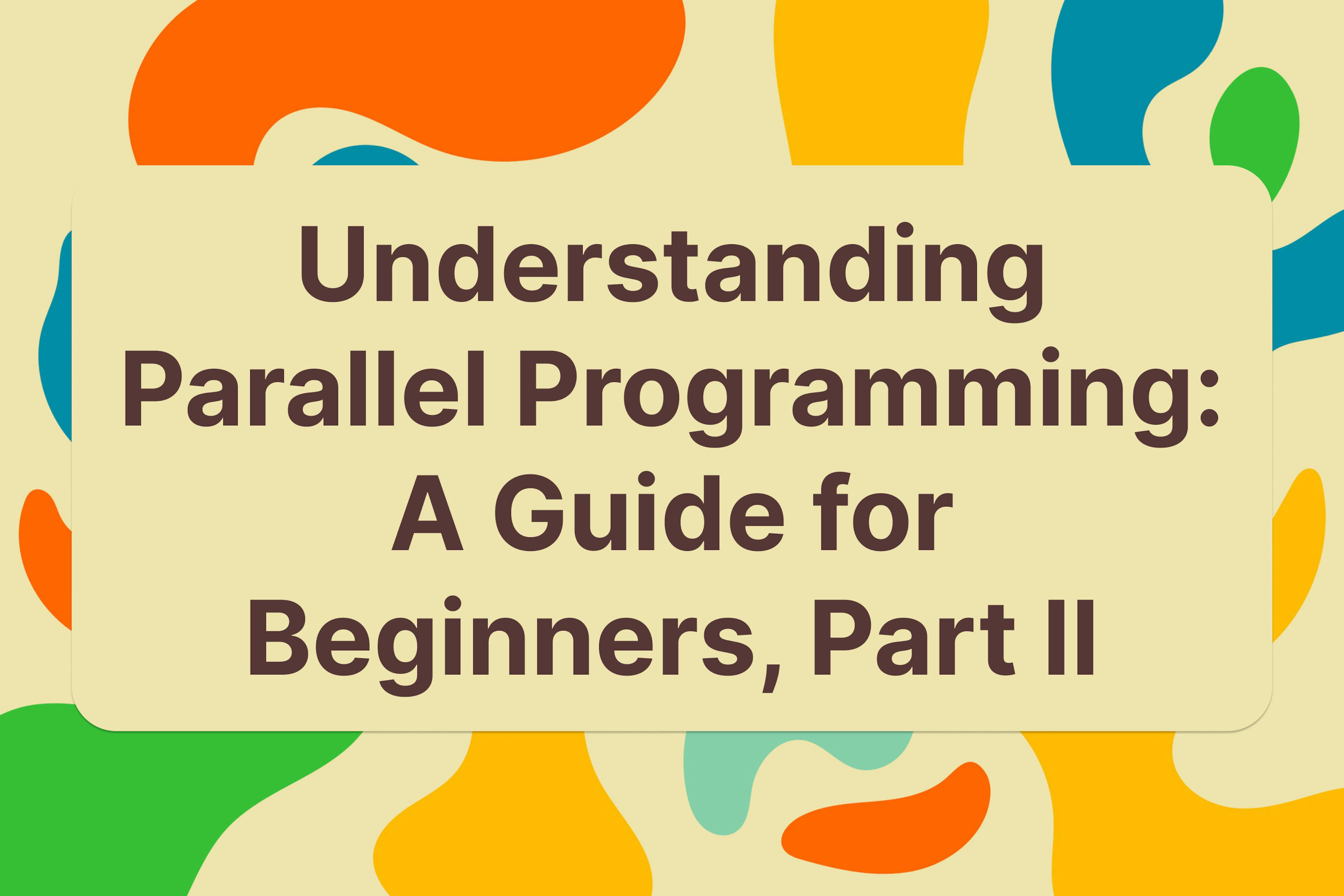 featured image - Understanding Parallel Programming: A Guide for Beginners, Part II