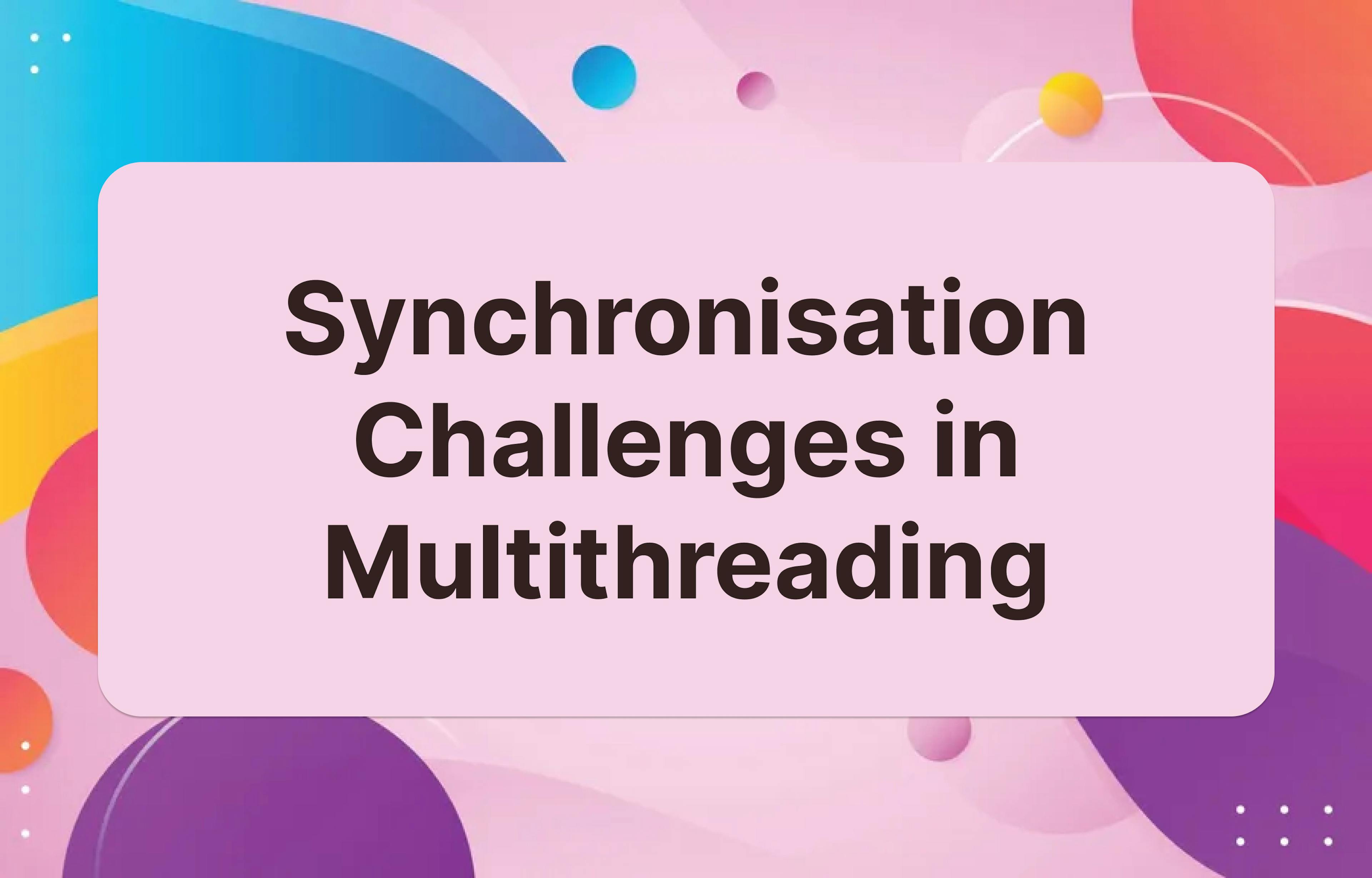 featured image - Synchronization Challenges in Multithreading