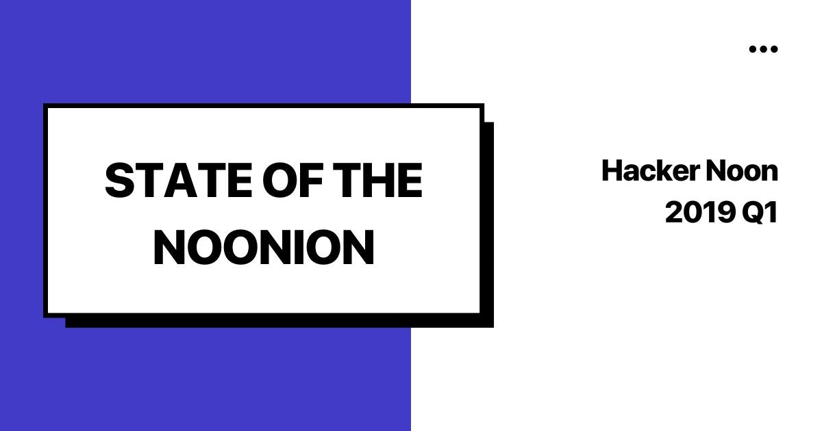 featured image - State Of The Noonion Q1 2019: The Launch Of The Hacker Noon Community