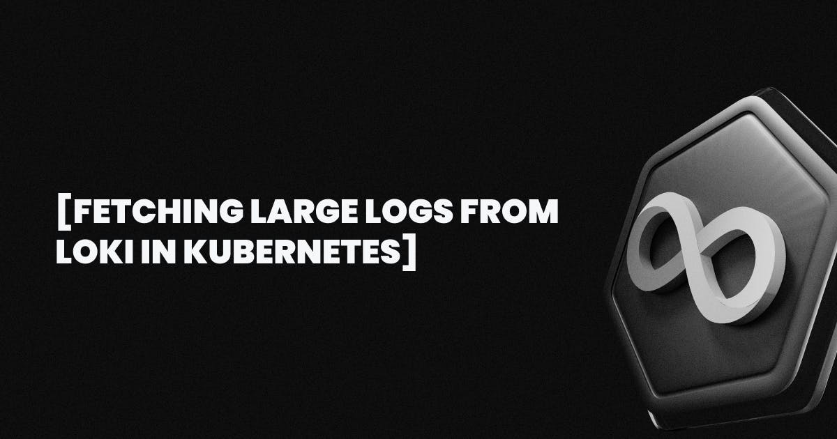 Fetching Large Logs from Loki in Kubernetes