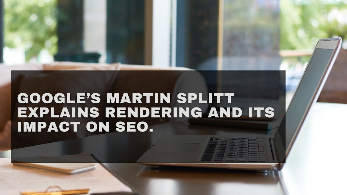 featured image - Google’s Martin Splitt Explains Rendering and Its Impact on SEO