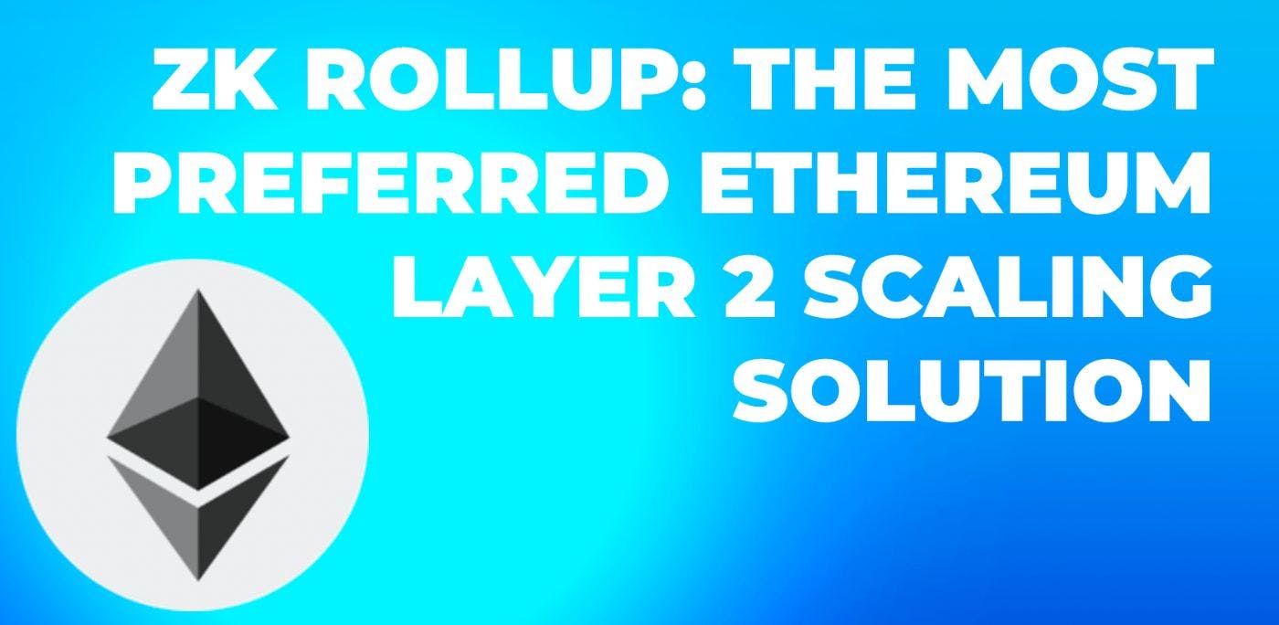 ZK Rollup: The Most Preferred Ethereum Layer 2 Scaling Solution ...