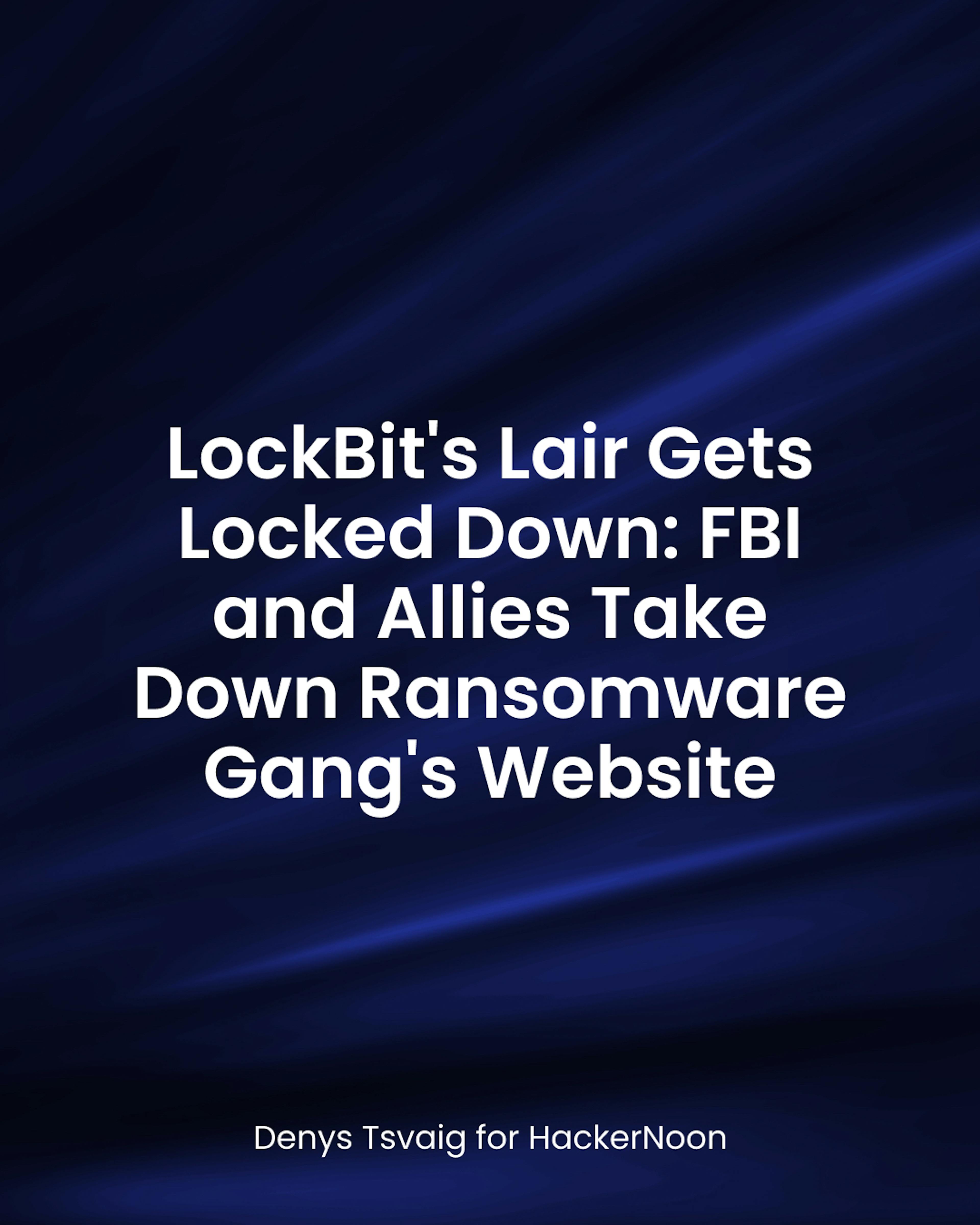 featured image - LockBit's Lair Gets Locked Down: FBI and Allies Take Down Ransomware Gang's Website