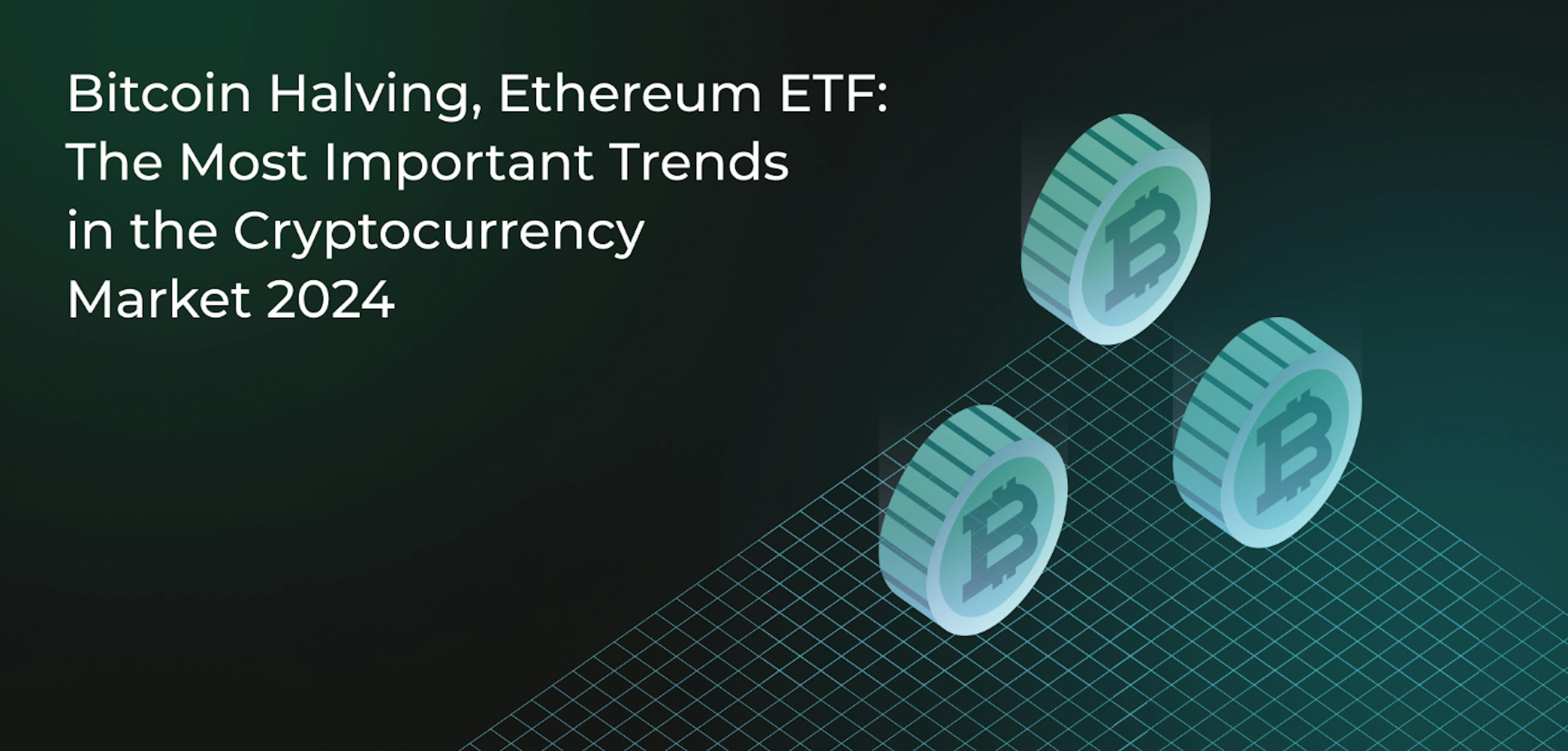 featured image - Bitcoin Halving, Ethereum ETF: The Most Important Trends in the Cryptocurrency Market 2024