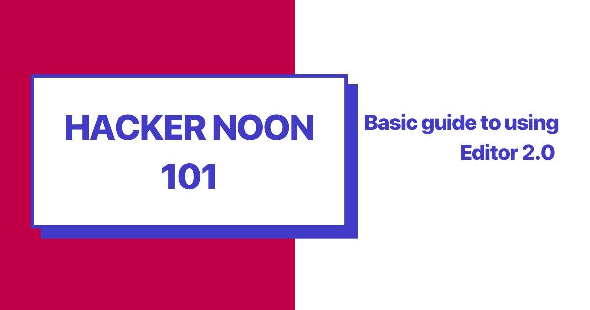 featured image - Hacking Hacker Noon : Basic Guide to Using Editor 2.0
