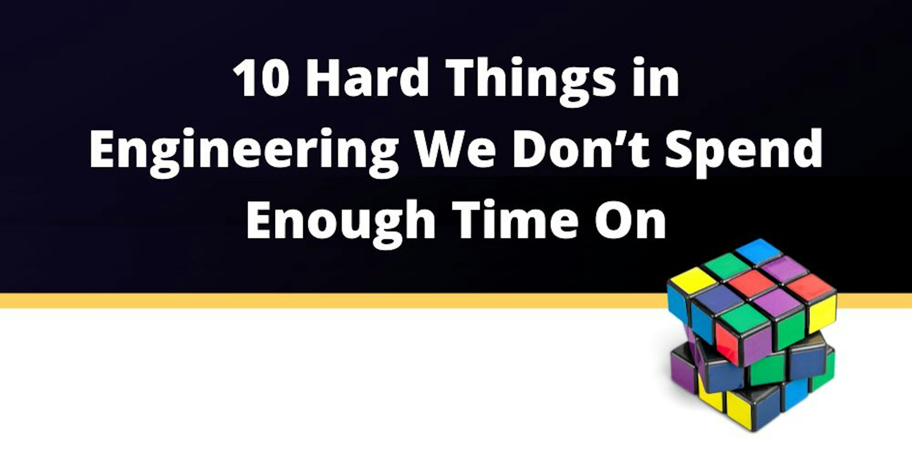 10 Things in Engineering We Don't Spend Enough Time On