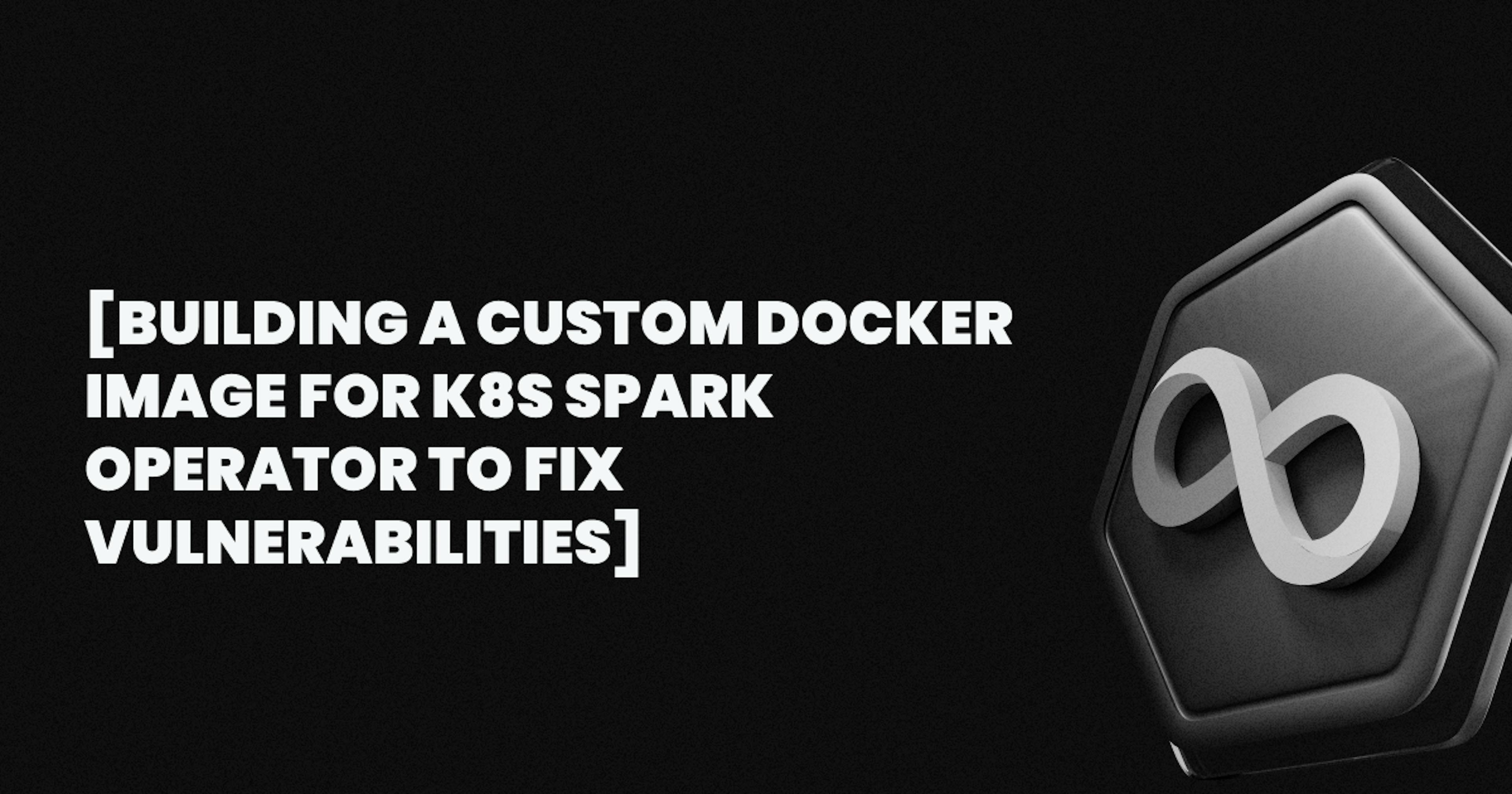 featured image - Building a Custom Docker Image for K8s Spark Operator to Fix Vulnerabilities