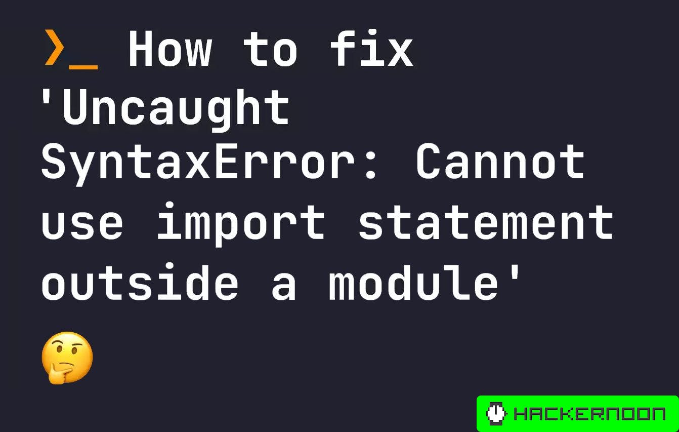 2 Quick And Easy Ways To Fix 'Uncaught Syntaxerror: Cannot Use Import  Statement Outside A Module' | Hackernoon