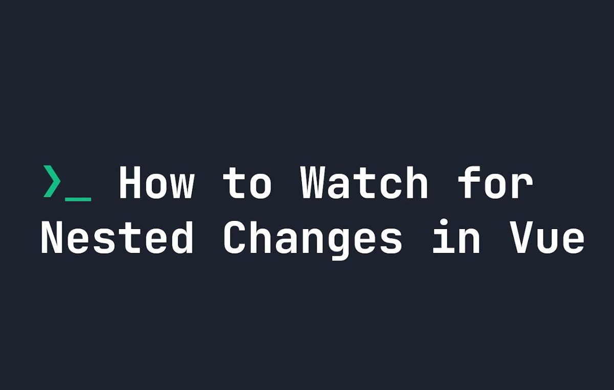 featured image - Nested Changes in Vue: How to Watch Out for them