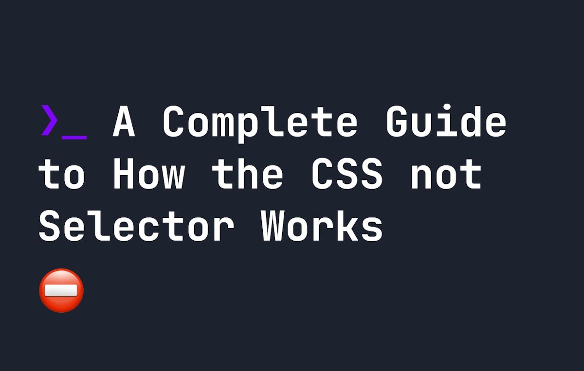 featured image - A Complete Guide to How the CSS Not Selector Works