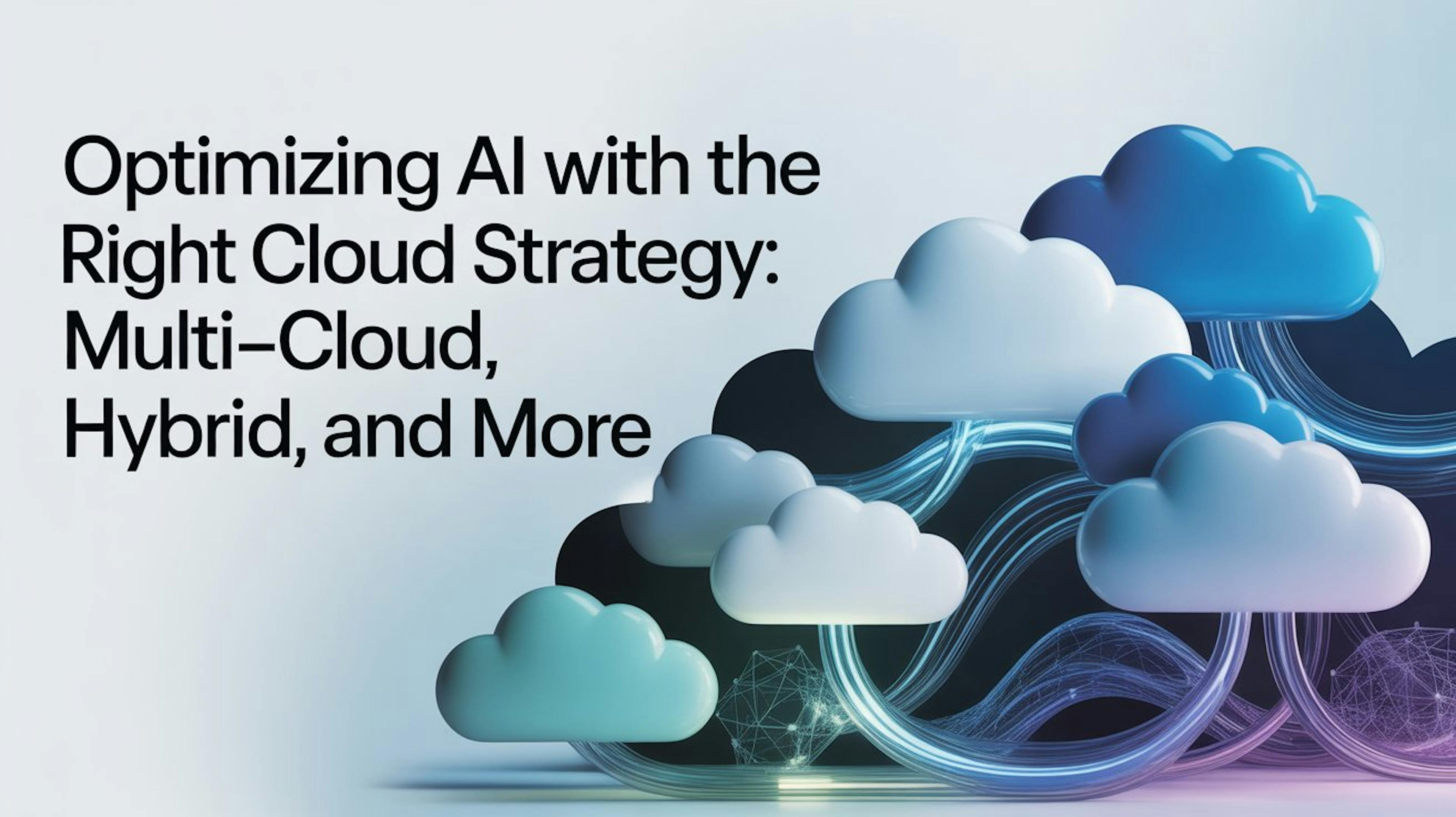 featured image - Optimizing AI with the Right Cloud Strategy: Multi-Cloud, Hybrid, and More