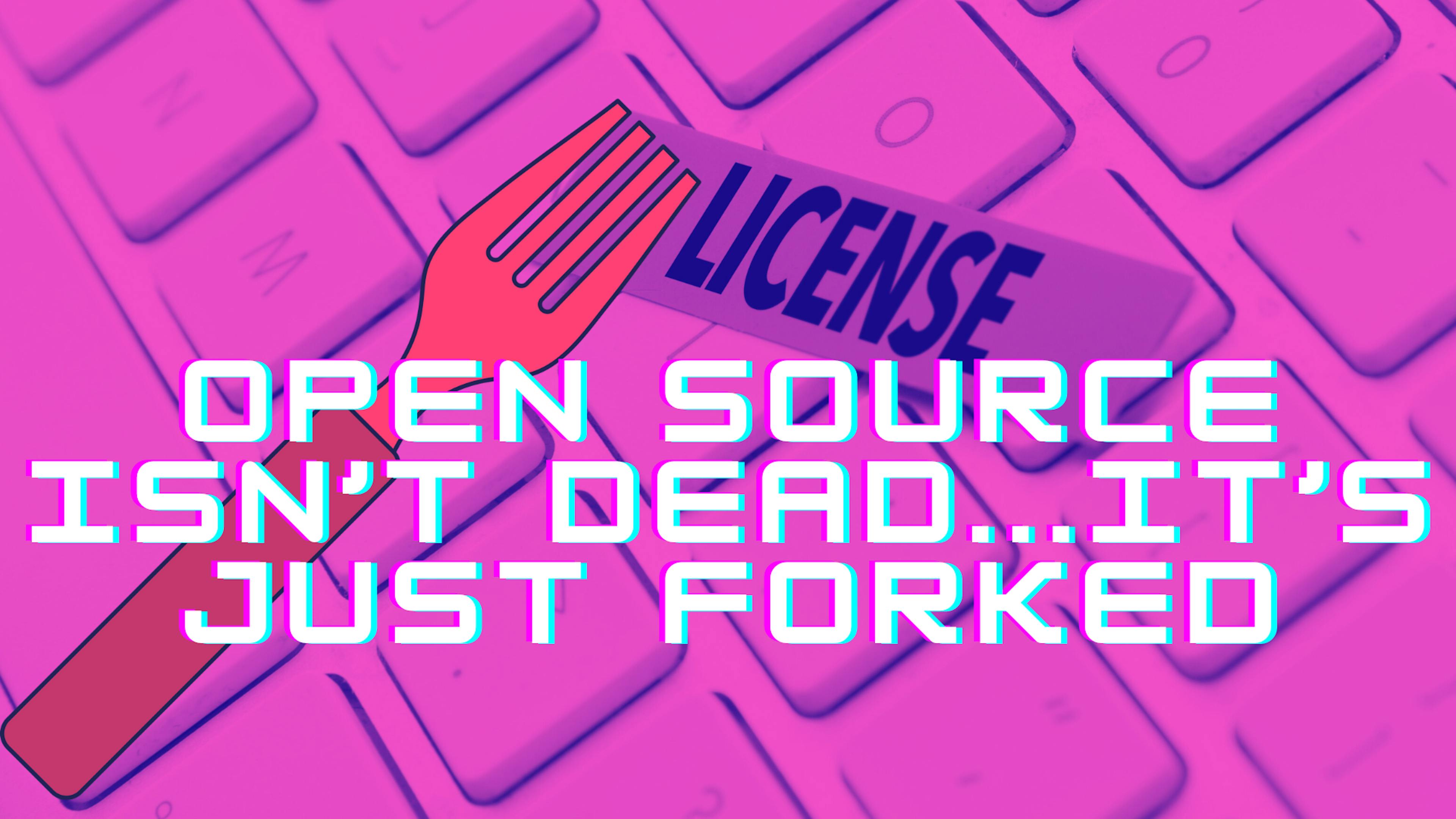 featured image - Open Source Isn't Dead...It's Just Forked