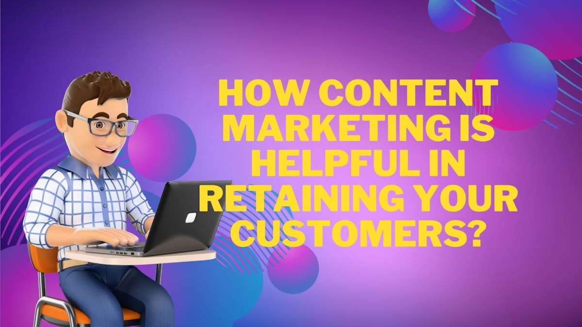 featured image - How Content Marketing Is Helpful In Retaining Customers