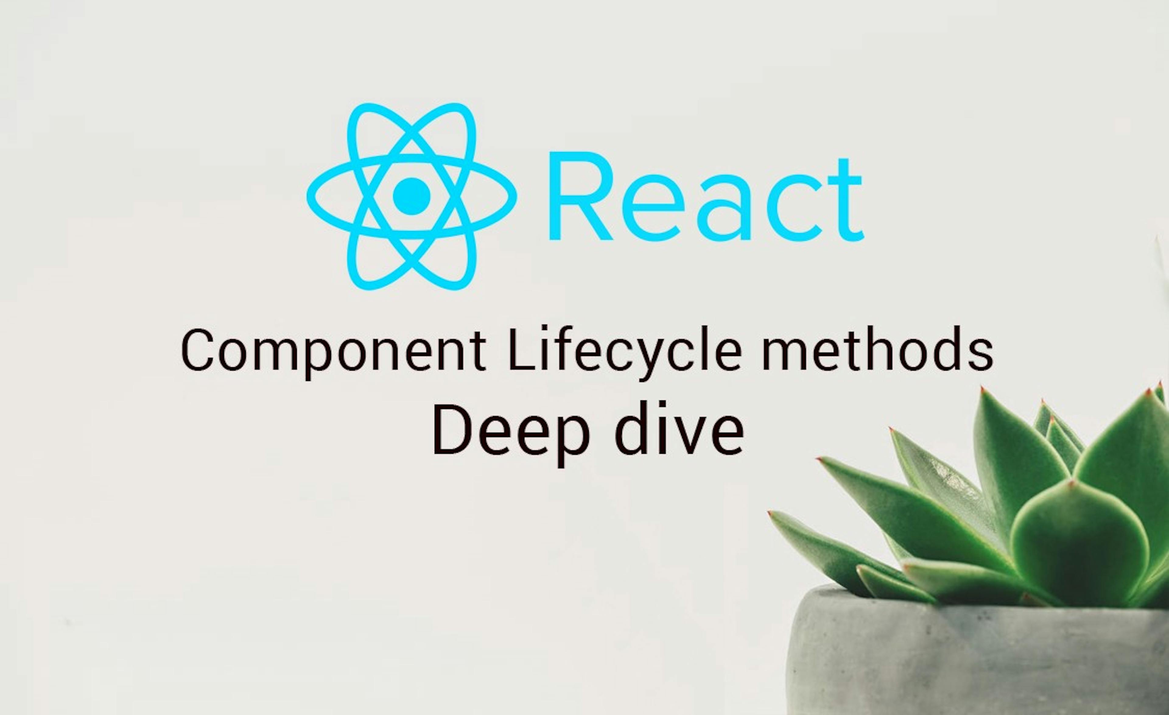 ReactJs component lifecycle methods — A deep dive