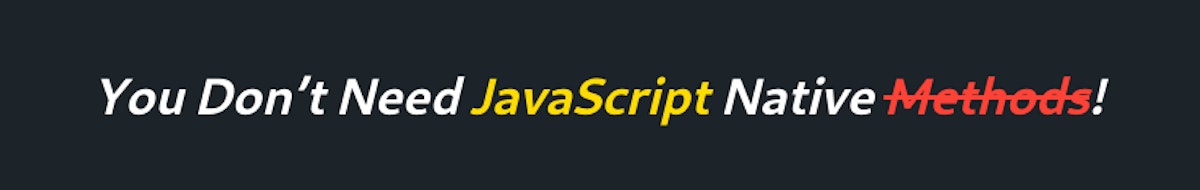 featured image - You Don’t Need JavaScript Native Methods!