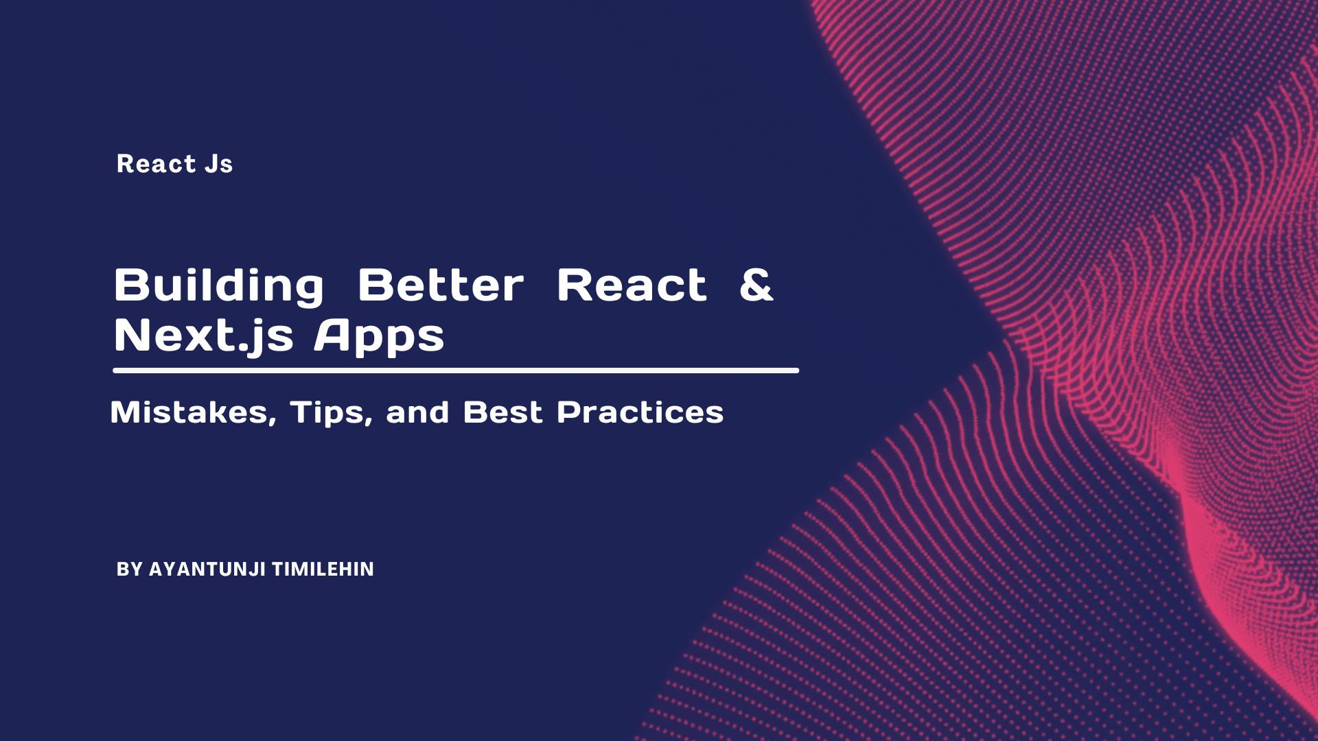 Building Better React & Next.js Apps: Mistakes, Tips, and Best Practices