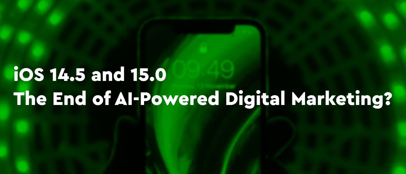 featured image - Does iOS 14.5 and 15.0 Signal The End of AI-Powered Digital Marketing?