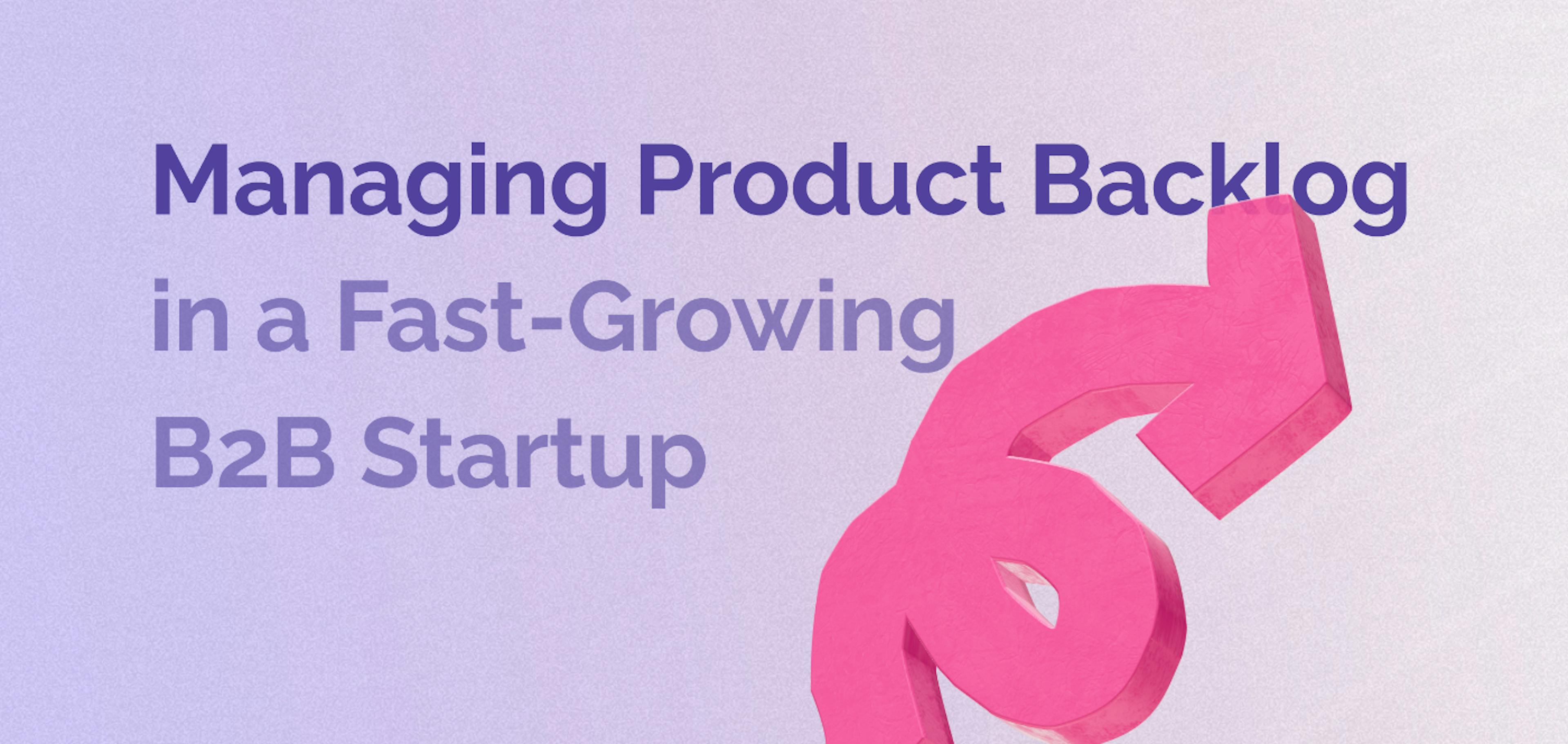 /how-to-manage-a-product-backlog-in-a-fast-growing-b2b-startup feature image