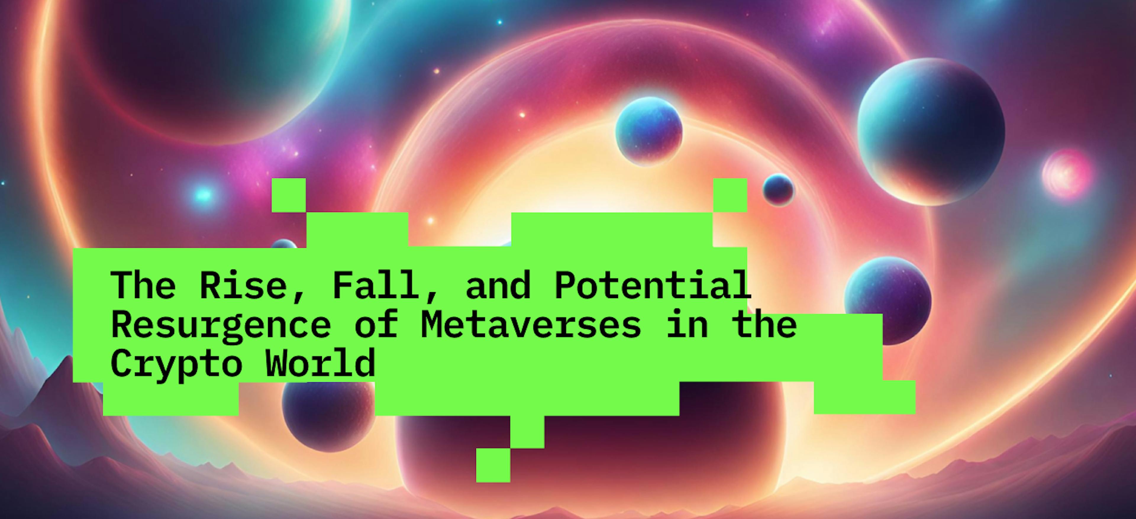featured image - The Rise, Fall, and Potential Resurgence of Metaverses in the Crypto World