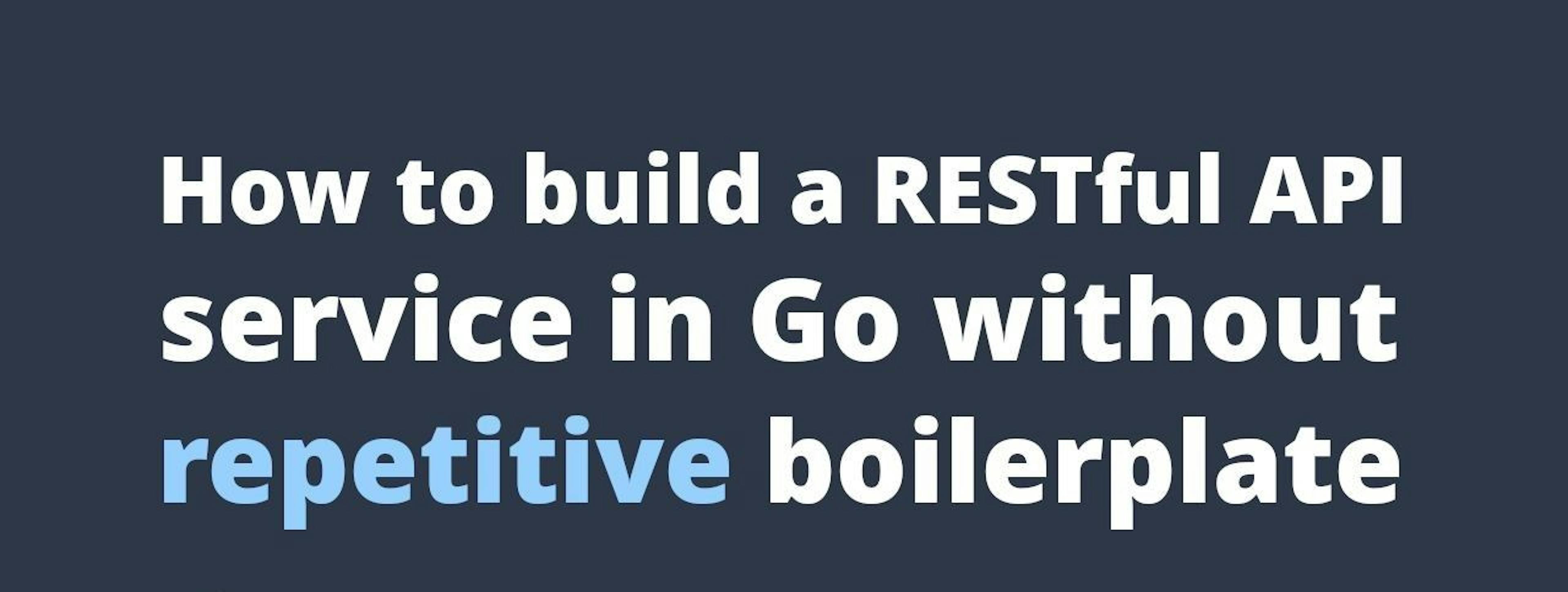 Building a RESTful API Service in Go Without Having Repetitive Boilerplate