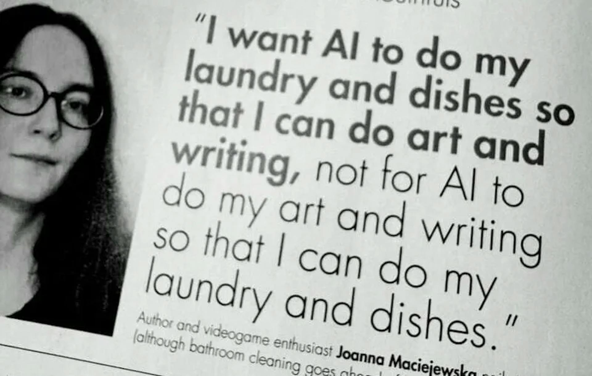 “I want AI to do my laundry and dishes so that I can do art and writing, not for AI to do my art and writing so that I can do my laundry and dishes.”