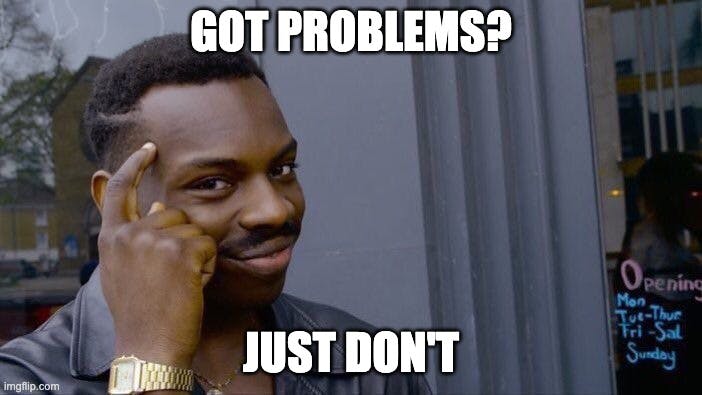 Got Problems? Just Don't