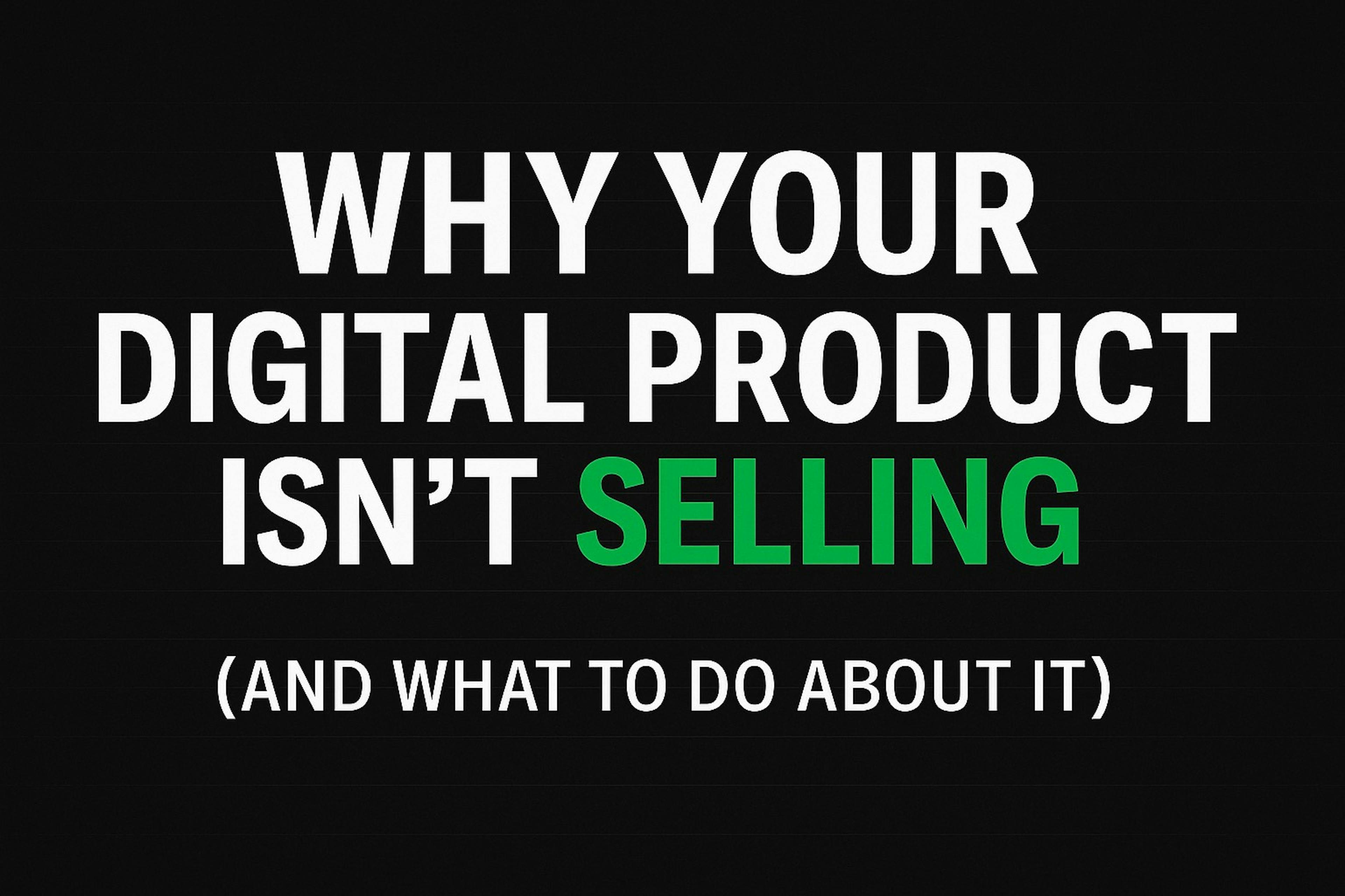 Why Your Digital Product Isn't Selling (And How to Turn That Around)