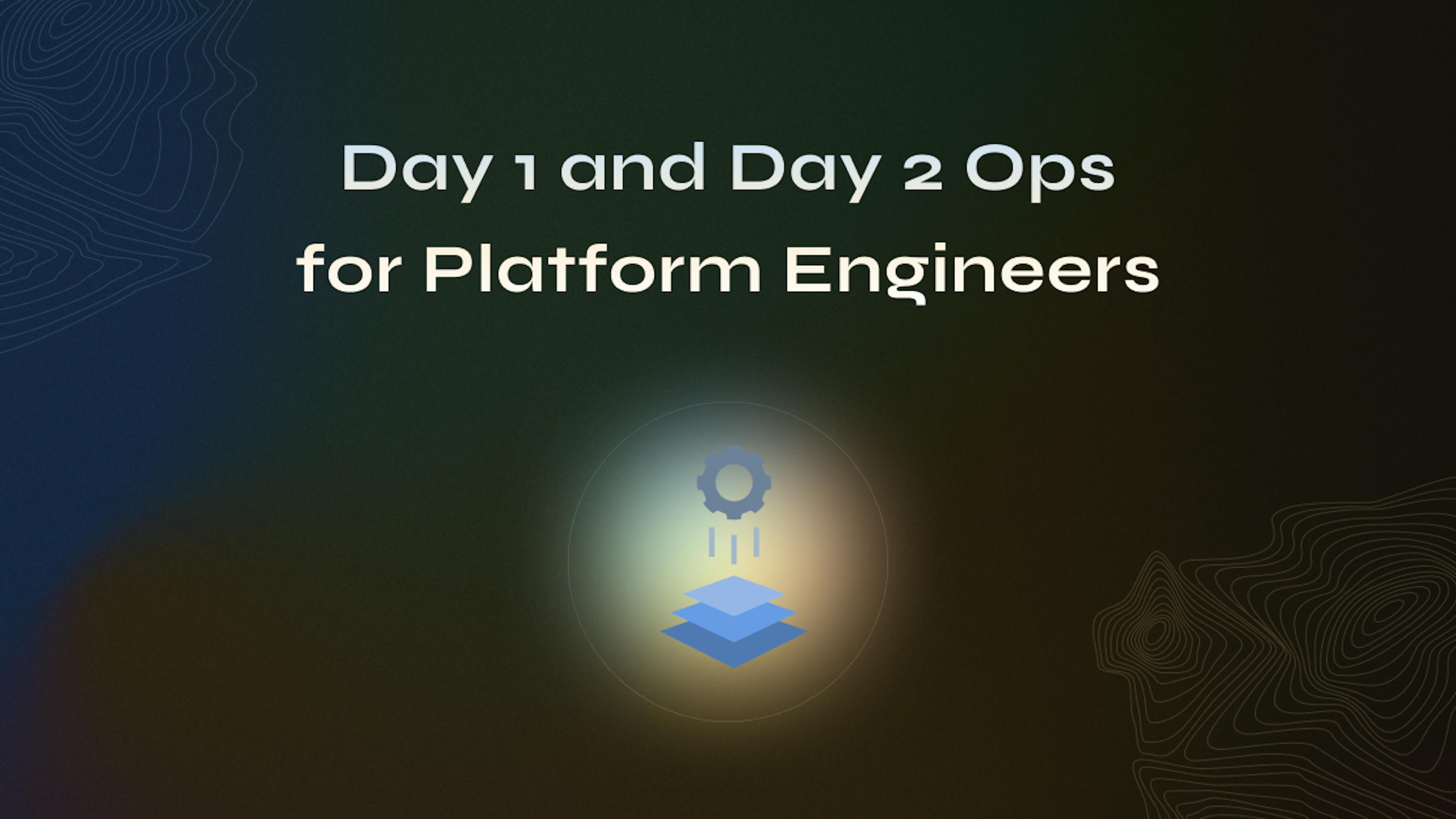featured image - Day 1 and Day 2 Operations for Platform Engineers
