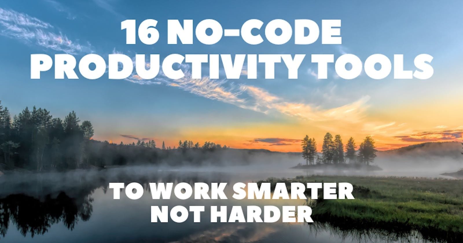 Work Smarter Not Harder With These 16 No-Code Productivity Tools 🔥🔥