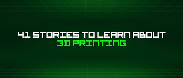 /41-stories-to-learn-about-3d-printing feature image