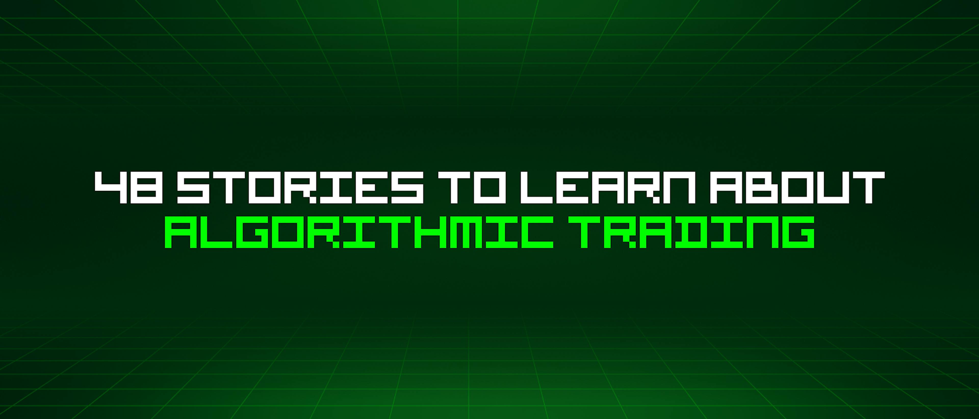 featured image - 48 Stories To Learn About Algorithmic Trading