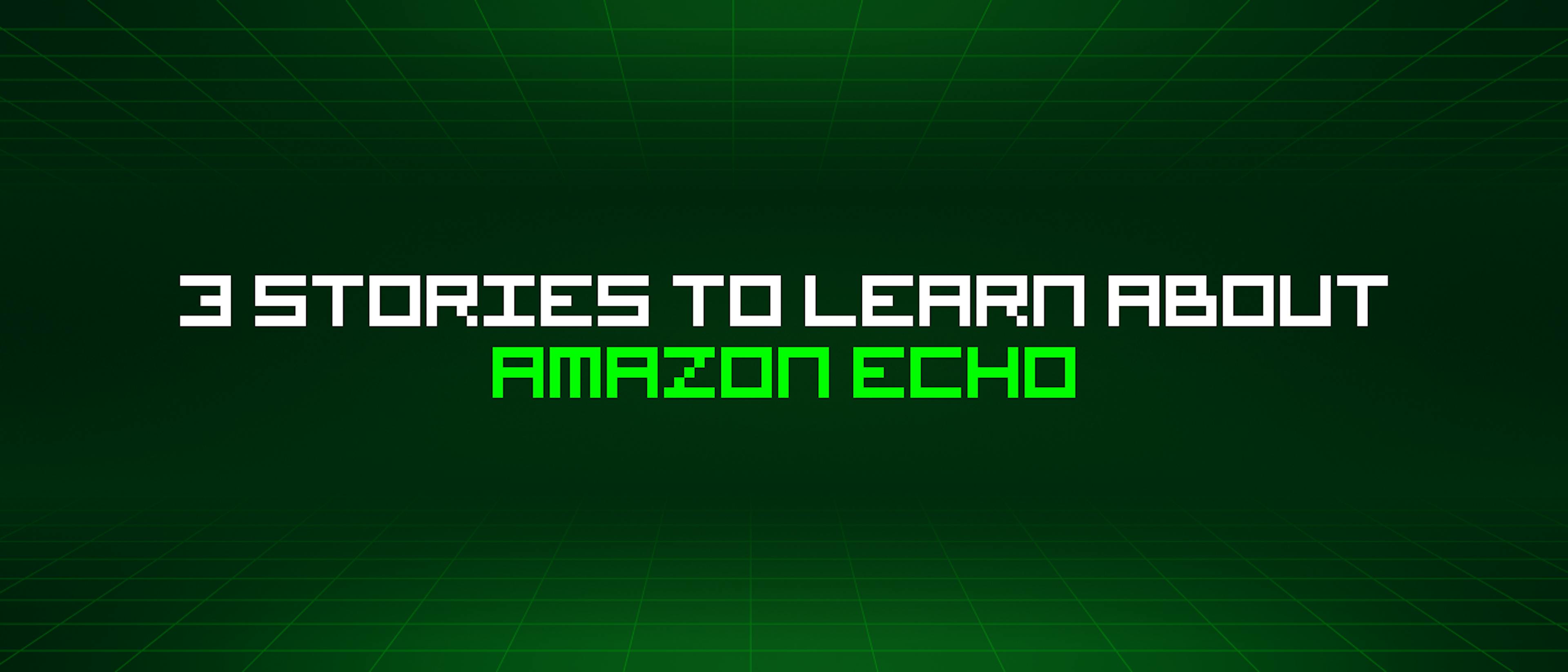 featured image - 3 Stories To Learn About Amazon Echo